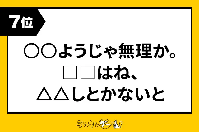 第7位：○○ようじゃ無理か。□□はね、△△しとかないと（190票）