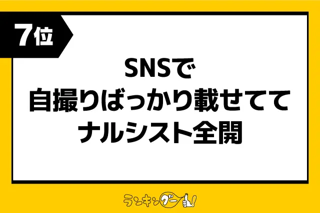 第7位：SNSで自撮りばっかり載せててナルシスト全開（73票）