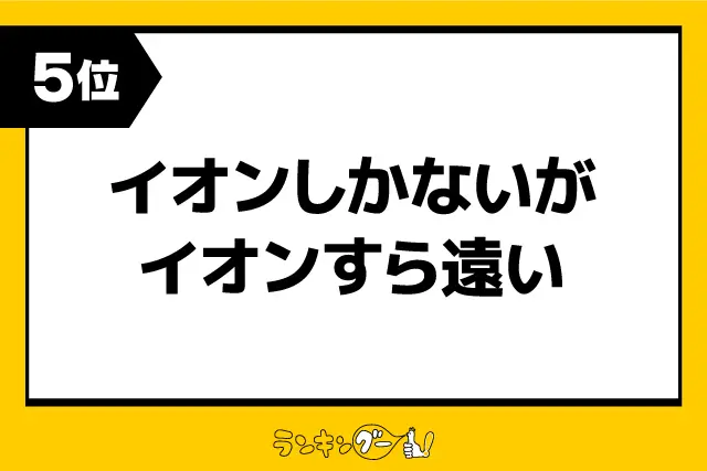 第5位：イオンしかないがイオンすら遠い（204票）