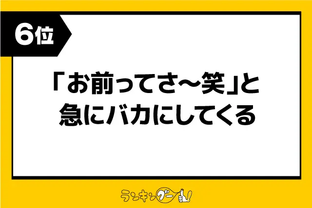 第6位：「お前ってさ～笑」と急にバカにしてくる（74票）
