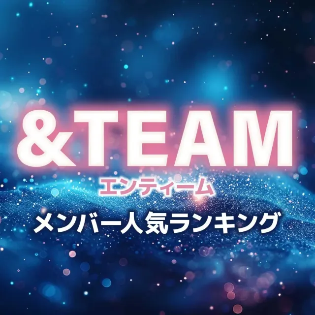 &TEAM（エンティーム）メンバー人気順ランキング【2025年最新版プロフィール】