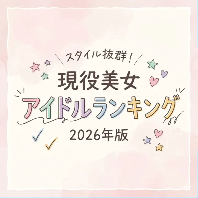 スタイル抜群！現役美女アイドルランキング【2026年版】