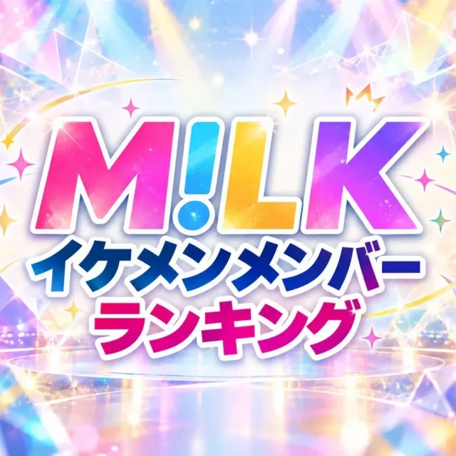 M!LK（ミルク）メンバー「イケメン」ランキング【2026年最新版】